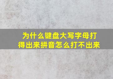 为什么键盘大写字母,打得出来,拼音怎么打不出来