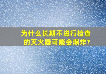 为什么长期不进行检查的灭火器,可能会爆炸?