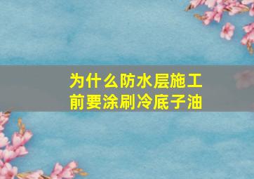 为什么防水层施工前要涂刷冷底子油