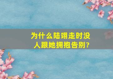 为什么陆翊走时没人跟她拥抱告别?