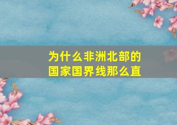 为什么非洲北部的国家国界线那么直