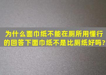 为什么面巾纸不能在厕所用懂行的回答下,面巾纸不是比厕纸好吗?