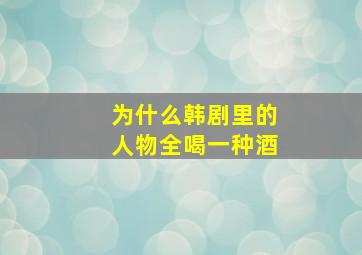 为什么韩剧里的人物全喝一种酒