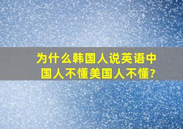 为什么韩国人说英语中国人不懂,美国人不懂?