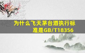 为什么飞天茅台酒执行标准是GB/T18356(