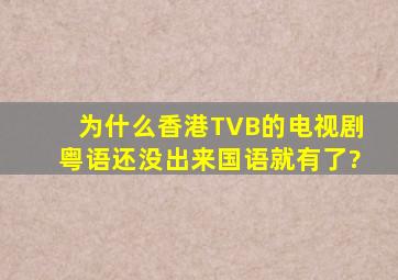 为什么香港TVB的电视剧粤语还没出来,国语就有了?