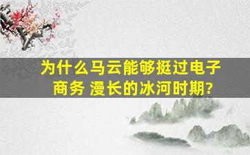 为什么马云能够挺过电子商务 漫长的冰河时期?