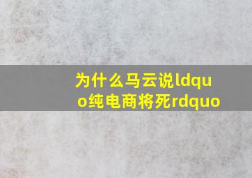 为什么马云说“纯电商将死”