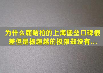 为什么鹿晗拍的《上海堡垒》口碑很差,但是杨超越的《极限》却没有...