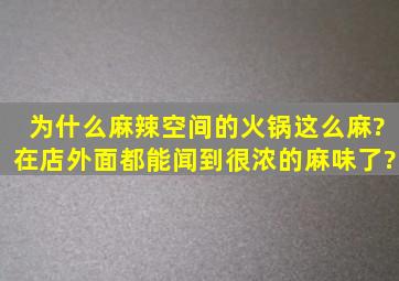 为什么麻辣空间的火锅这么麻?在店外面都能闻到很浓的麻味了?