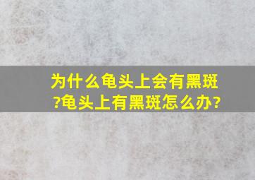 为什么龟头上会有黑斑?龟头上有黑斑怎么办?