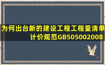 为何出台新的《建设工程工程量清单计价规范》(GB505002008)?