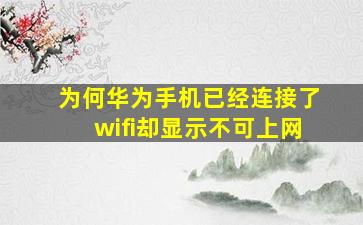 为何华为手机已经连接了wifi却显示不可上网