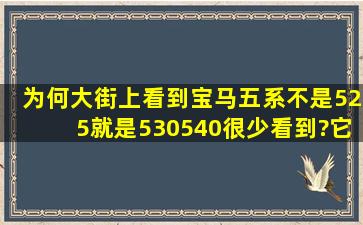 为何大街上看到宝马五系不是525,就是530。540很少看到?它的性价比...