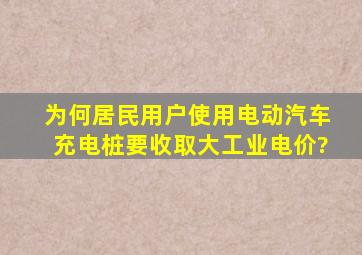 为何居民用户使用电动汽车充电桩要收取大工业电价?