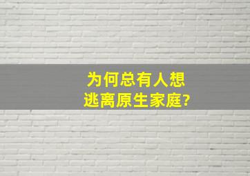 为何总有人想逃离原生家庭?