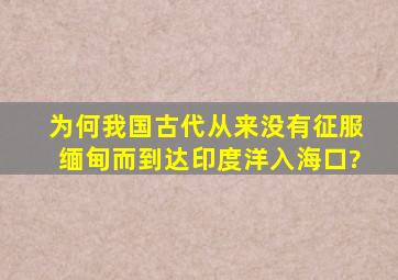 为何我国古代从来没有征服缅甸,而到达印度洋入海口?