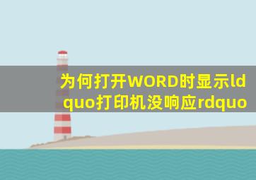 为何打开WORD时显示“打印机没响应”(