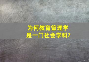 为何教育管理学是一门社会学科?