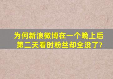 为何新浪微博,在一个晚上后,第二天看时粉丝却全没了?