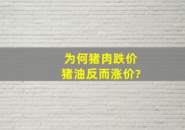 为何猪肉跌价猪油反而涨价?