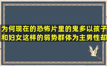 为何现在的恐怖片里的鬼多以孩子和妇女这样的弱势群体为主,男性却很...