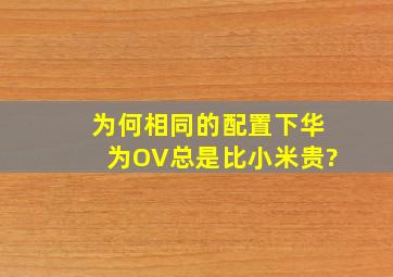 为何相同的配置下,华为OV总是比小米贵?