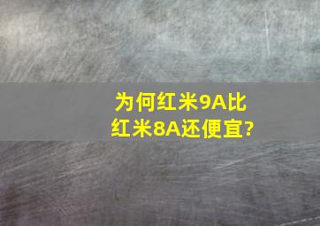 为何红米9A比红米8A还便宜?