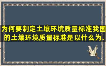 为何要制定土壤环境质量标准,我国的土壤环境质量标准是以什么为...