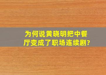 为何说黄晓明把《中餐厅》变成了职场连续剧?