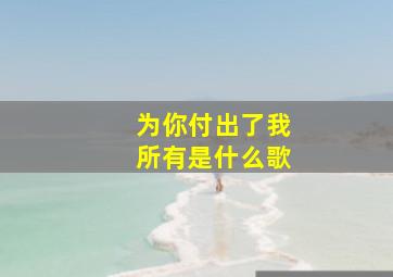 为你付出了我所有是什么歌