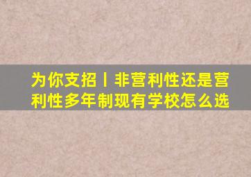 为你支招丨非营利性还是营利性,多年制现有学校怎么选