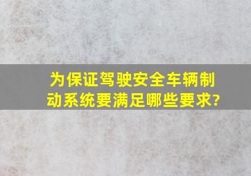 为保证驾驶安全,车辆制动系统要满足哪些要求?