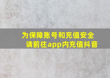 为保障账号和充值安全请前往app内充值抖音