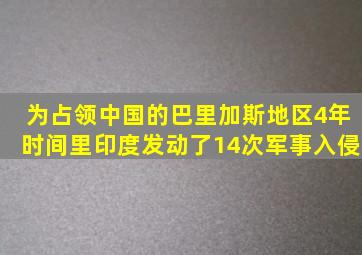 为占领中国的巴里加斯地区,4年时间里,印度发动了14次军事入侵