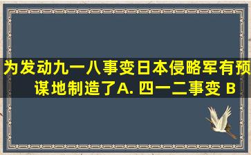 为发动九一八事变,日本侵略军有预谋地制造了( ) A. 四一二事变 B...