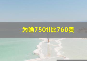 为啥750ti比760贵(