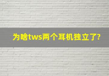 为啥tws两个耳机独立了?