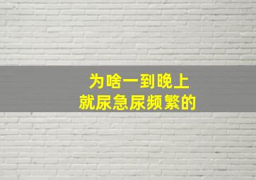 为啥一到晚上就尿急尿频繁的