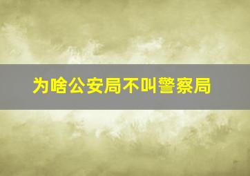 为啥公安局不叫警察局