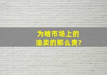 为啥市场上的油卖的那么贵?