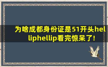 为啥成都身份证是51开头……看完惊呆了!