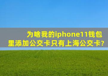 为啥我的iphone11钱包里添加公交卡只有上海公交卡?