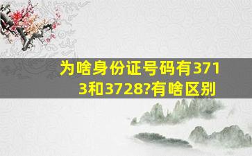 为啥身份证号码有3713和3728?有啥区别