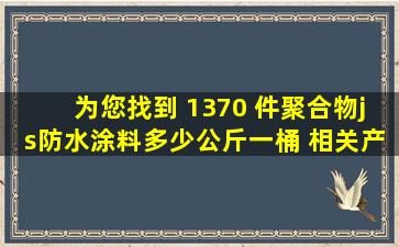 为您找到 1370 件聚合物js防水涂料多少公斤一桶 相关产品信息 