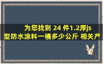 为您找到 24 件1.2厚js型防水涂料一桶多少公斤 相关产品信息 