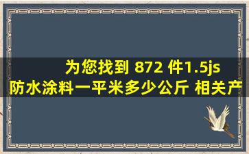 为您找到 872 件1.5js防水涂料一平米多少公斤 相关产品信息 