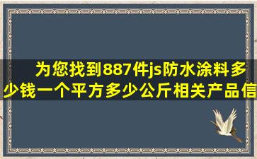 为您找到887件js防水涂料多少钱一个平方多少公斤相关产品信息