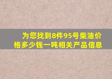 为您找到8件95号柴油价格多少钱一吨相关产品信息