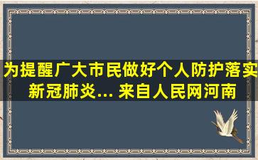 为提醒广大市民做好个人防护,落实新冠肺炎... 来自人民网河南频道...